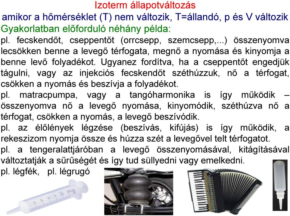 Ugyanez fordítva, ha a cseppentőt engedjük tágulni, vagy az injekciós fecskendőt széthúzzuk, nő a térfogat, csökken a nyomás és beszívja a folyadékot. pl.