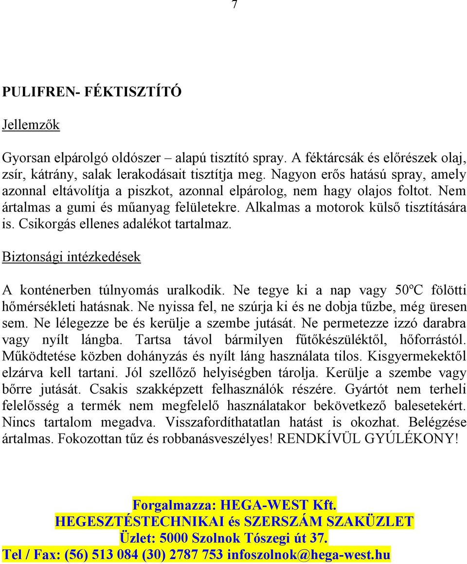 Nagyon erős hatású spray, amely azonnal eltávolítja a piszkot, azonnal elpárolog, nem hagy olajos foltot.