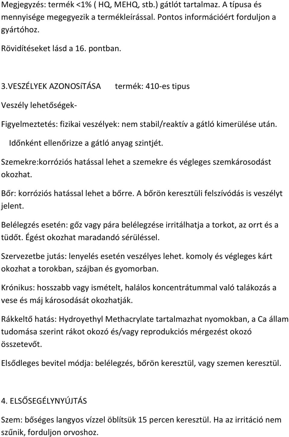 Szemekre:korróziós hatással lehet a szemekre és végleges szemkárosodást okozhat. Bőr: korróziós hatással lehet a bőrre. A bőrön keresztüli felszívódás is veszélyt jelent.