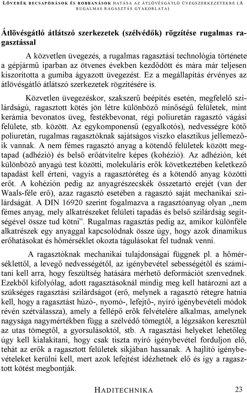 Közvetlen üvegezéskor, szakszerű beépítés esetén, megfelelő szilárdságú, ragasztott kötés jön létre különböző minőségű felületek, mint kerámia bevonatos üveg, festékbevonat, régi poliuretán ragasztó