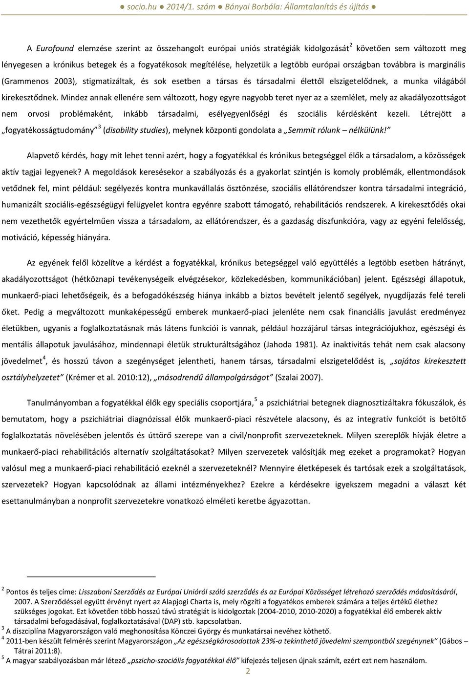 Mindez annak ellenére sem változott, hogy egyre nagyobb teret nyer az a szemlélet, mely az akadályozottságot nem orvosi problémaként, inkább társadalmi, esélyegyenlőségi és szociális kérdésként