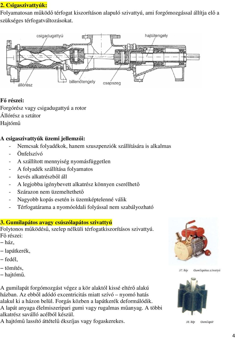 szállított mennyiség nyomásfüggetlen - A folyadék szállítása folyamatos - kevés alkatrészből áll - A legjobba igénybevett alkatrész könnyen cserélhető - Szárazon nem üzemeltethető - Nagyobb kopás