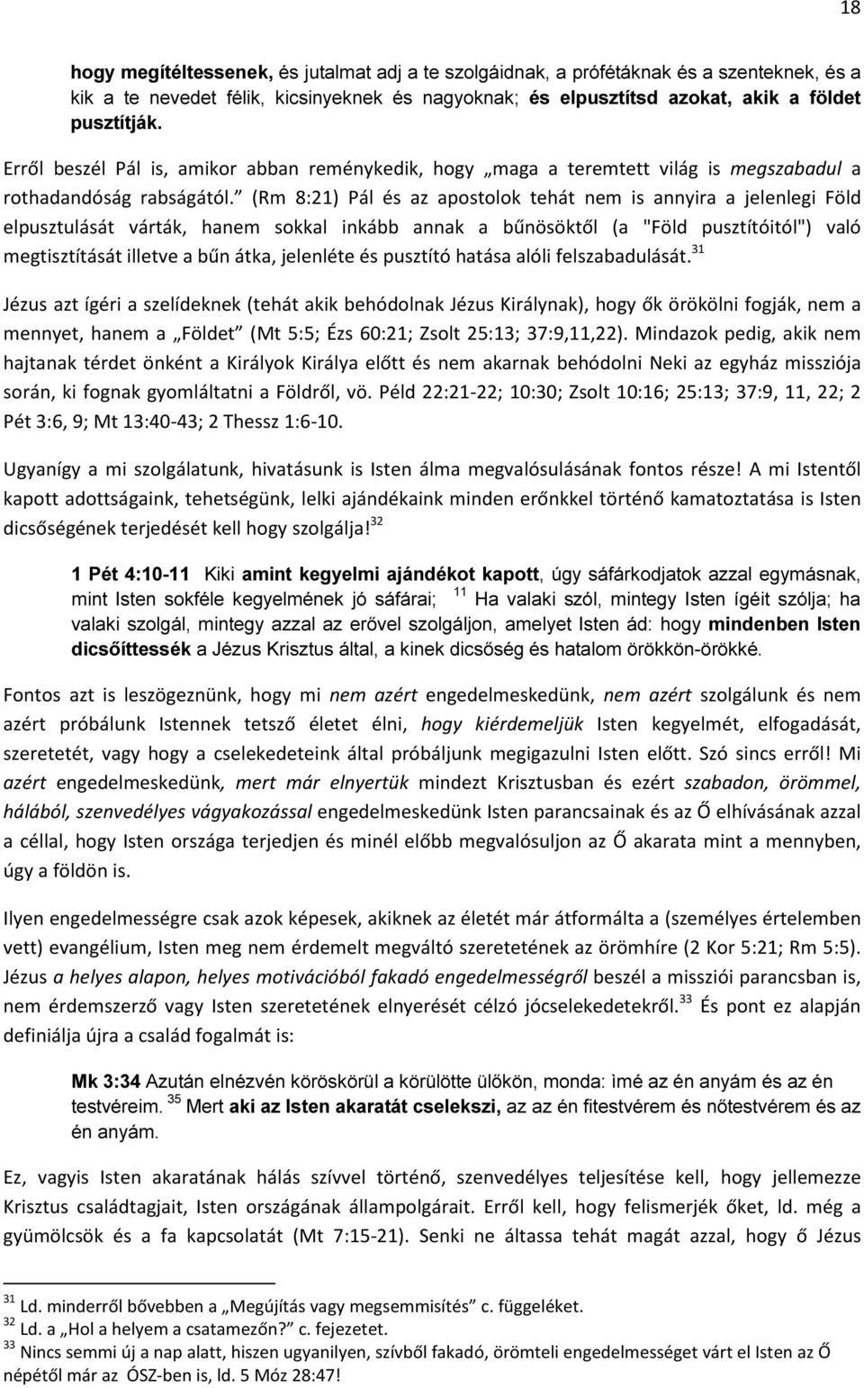 (Rm 8:21) Pál és az apostolok tehát nem is annyira a jelenlegi Föld elpusztulását várták, hanem sokkal inkább annak a bűnösöktől (a "Föld pusztítóitól") való megtisztítását illetve a bűn átka,