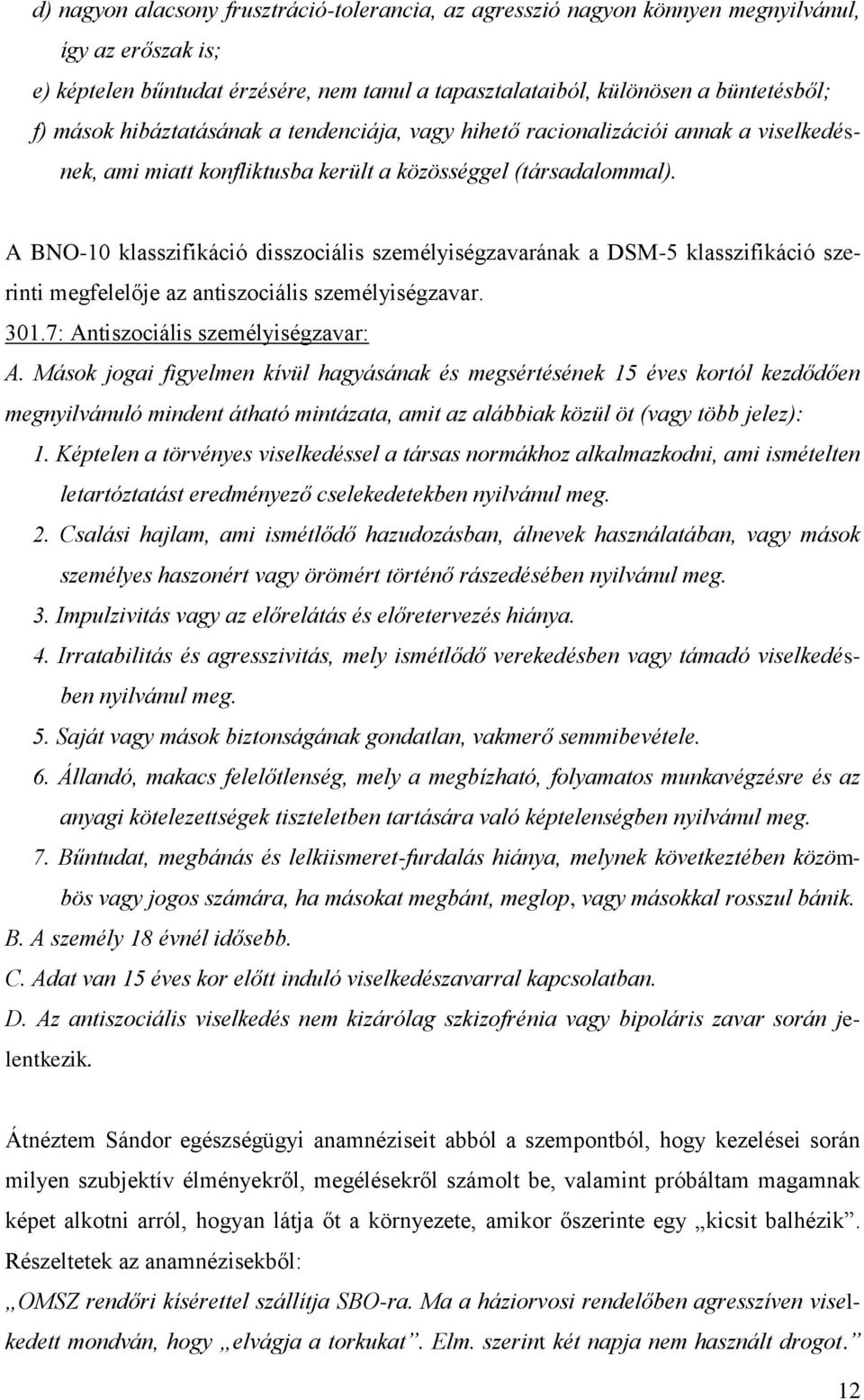 A BNO-10 klasszifikáció disszociális személyiségzavarának a DSM-5 klasszifikáció szerinti megfelelője az antiszociális személyiségzavar. 301.7: Antiszociális személyiségzavar: A.