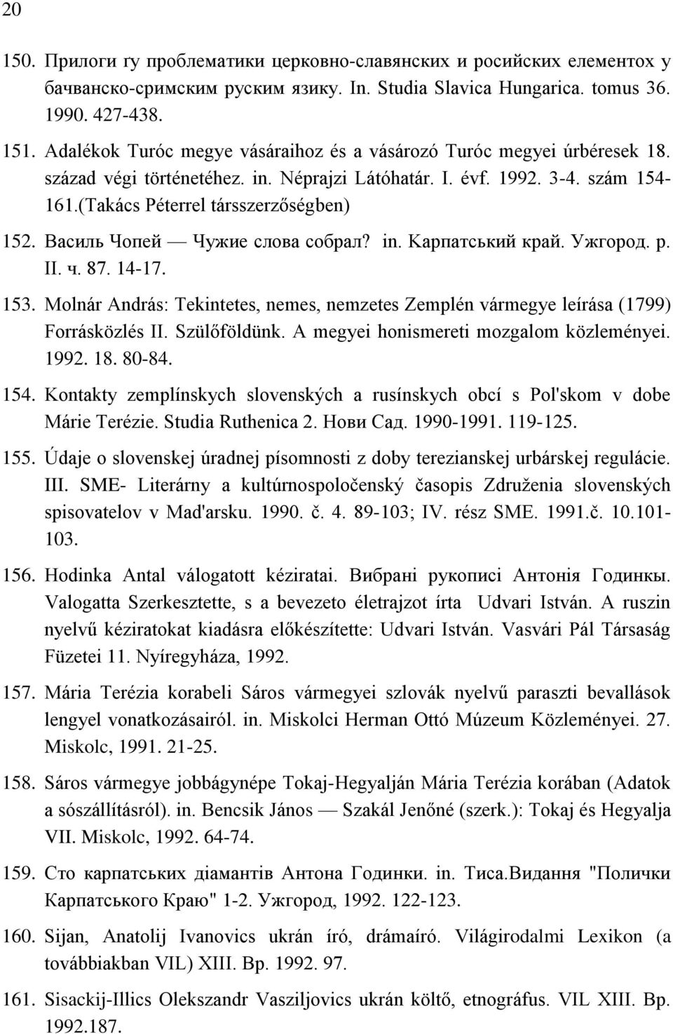 Василь Чопей Чужие слова собрал? іn. Kарпатський край. Ужгород. р. ІІ. ч. 87. 14-17. 153. Molnár András: Tekintetes, nemes, nemzetes Zemplén vármegye leírása (1799) Forrásközlés II. Szülőföldünk.