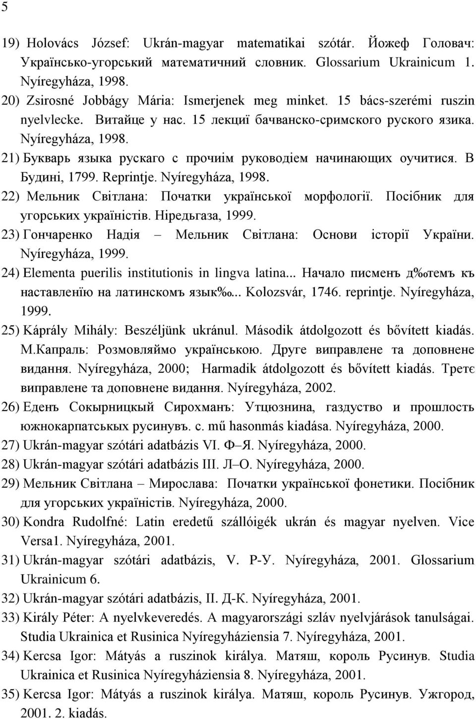 21) Букварь языка рускаго с прочиім руководіем начинающих оучитися. В Будині, 1799. Reprintje. Nyíregyháza, 1998. 22) Мельник Світлана: Початки української морфології.