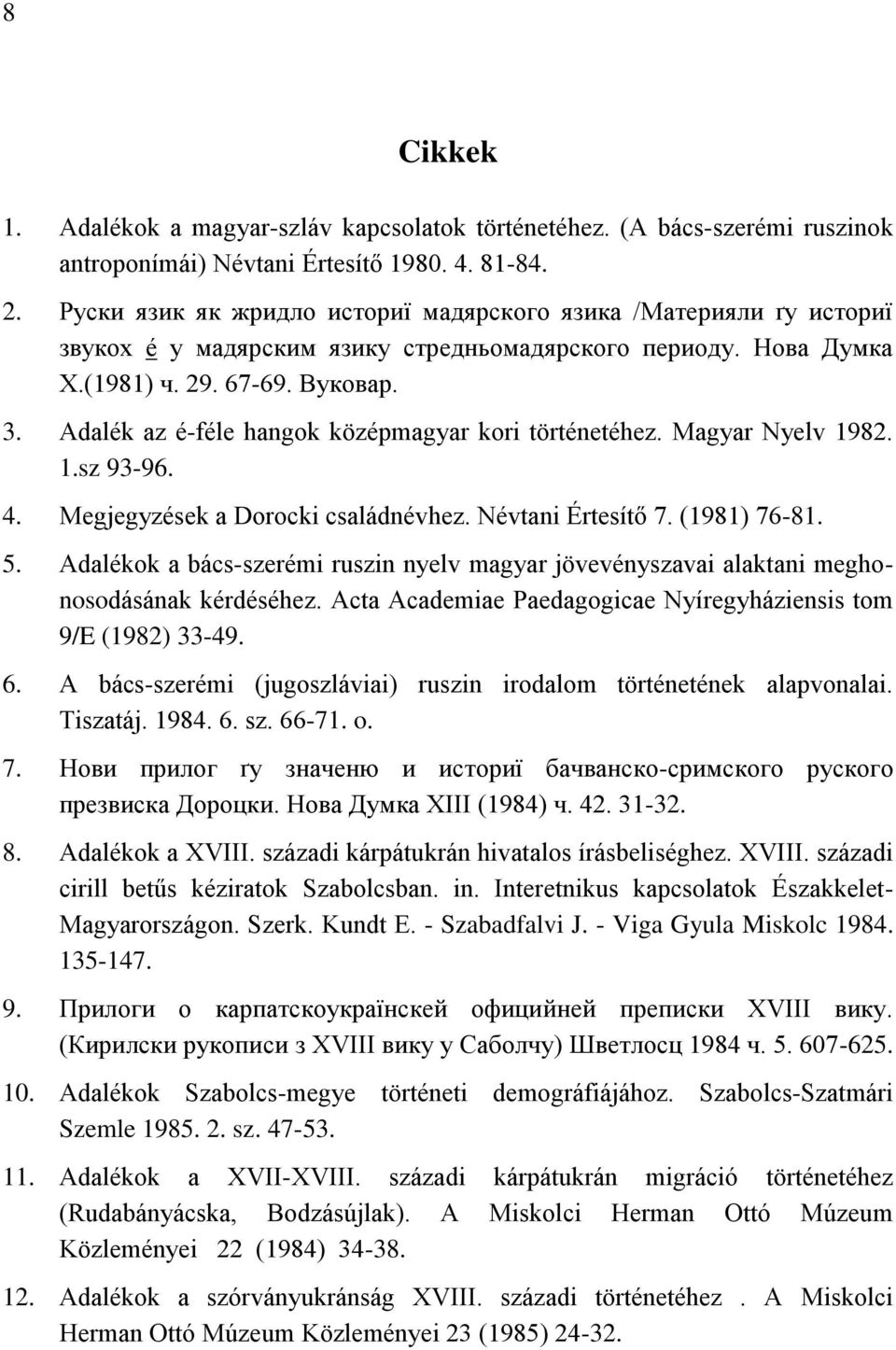 Adalék az é-féle hangok középmagyar kori történetéhez. Magyar Nyelv 1982. 1.sz 93-96. 4. Megjegyzések a Dorocki családnévhez. Névtani Értesítő 7. (1981) 76-81. 5.