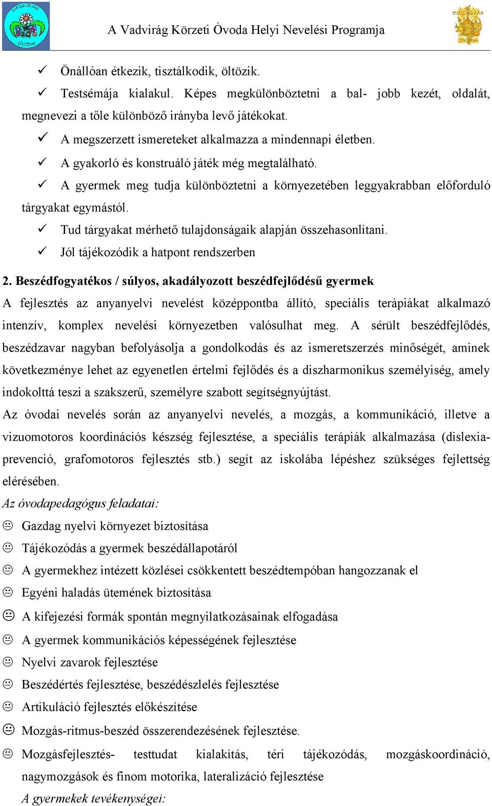 A gyermek meg tudja különböztetni a környezetében leggyakrabban előforduló tárgyakat egymástól. Tud tárgyakat mérhető tulajdonságaik alapján összehasonlítani. Jól tájékozódik a hatpont rendszerben 2.