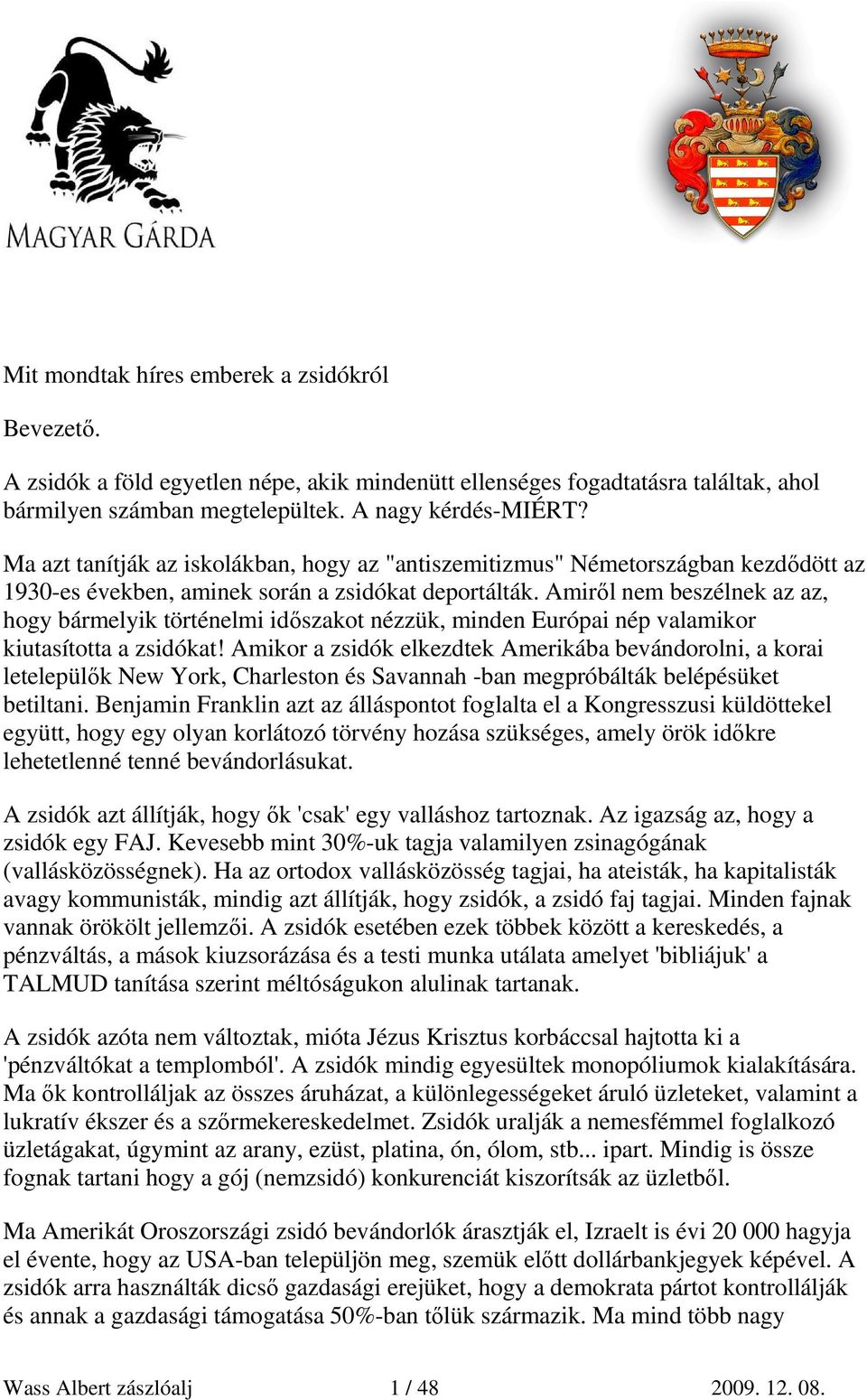 Amirıl nem beszélnek az az, hogy bármelyik történelmi idıszakot nézzük, minden Európai nép valamikor kiutasította a zsidókat!