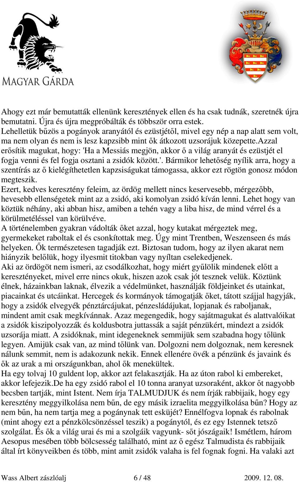 azzal erısítik magukat, hogy: 'Ha a Messiás megjön, akkor ı a világ aranyát és ezüstjét el fogja venni és fel fogja osztani a zsidók között.'. Bármikor lehetıség nyílik arra, hogy a szentírás az ı kielégíthetetlen kapzsiságukat támogassa, akkor ezt rögtön gonosz módon megteszik.