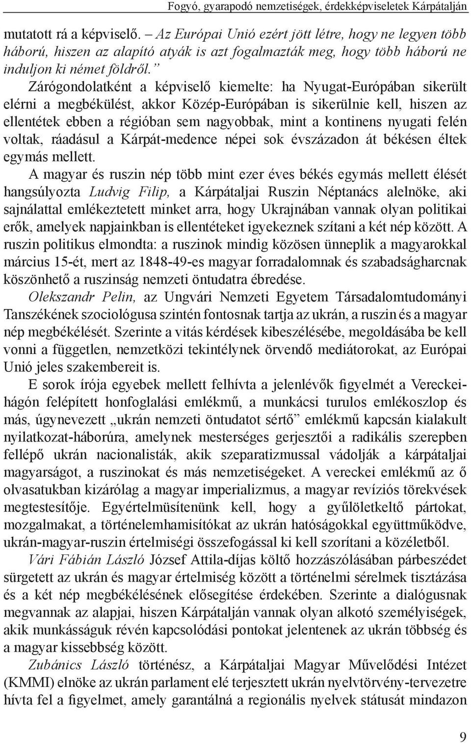 Zárógondolatként a képviselő kiemelte: ha Nyugat-Európában sikerült elérni a megbékülést, akkor Közép-Európában is sikerülnie kell, hiszen az ellentétek ebben a régióban sem nagyobbak, mint a