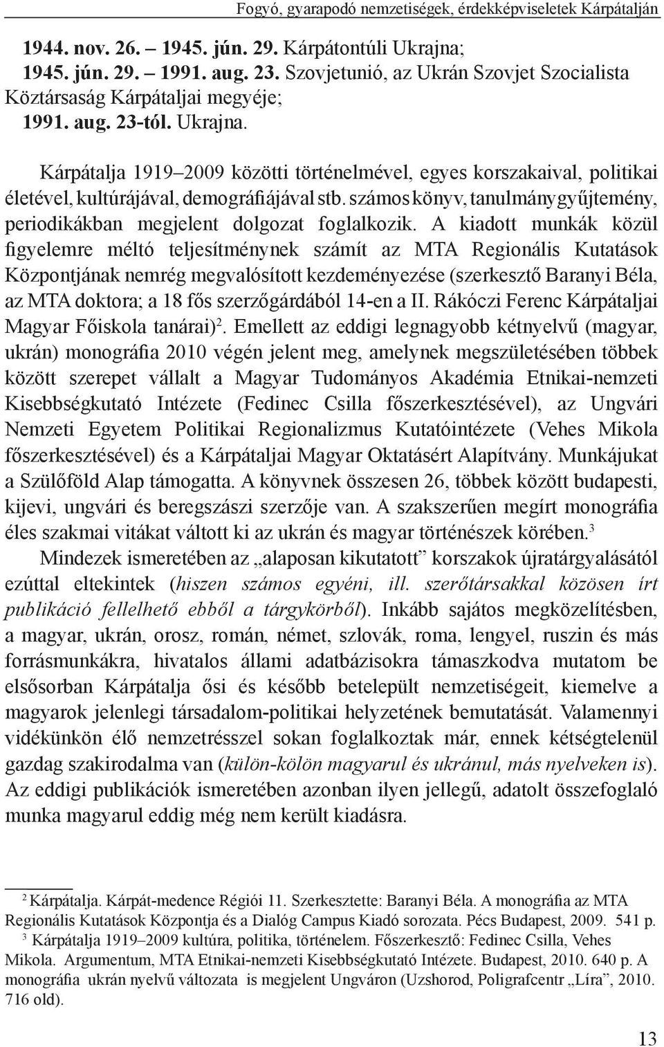 Kárpátalja 1919 2009 közötti történelmével, egyes korszakaival, politikai életével, kultúrájával, demográfiájával stb. számos könyv, tanulmánygyűjtemény, periodikákban megjelent dolgozat foglalkozik.