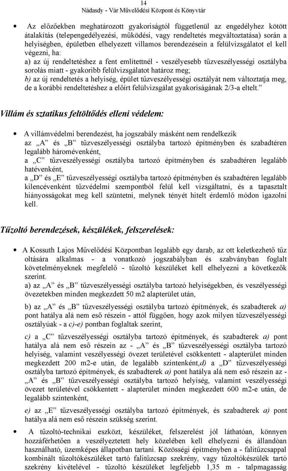 meg; b) az új rendeltetés a helyiség, épület tűzveszélyességi osztályát nem változtatja meg, de a korábbi rendeltetéshez a előírt felülvizsgálat gyakoriságának 2/3-a eltelt.