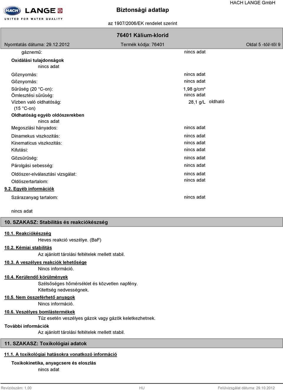 Egyéb információk Szárazanyag tartalom: 1,98 g/cm³ 28,1 g/l oldható 10. SZAKASZ: Stabilitás és reakciókészség 10.1. Reakciókészség Heves reakció veszélye. (BaF) 10.2. Kémiai stabilitás Az ajánlott tárolási feltételek mellett stabil.