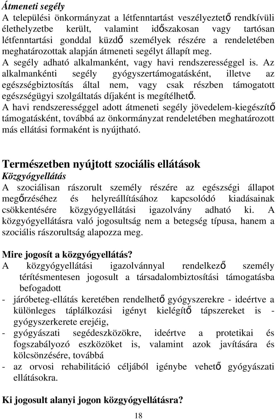 Az alkalmankénti segély gyógyszertámogatásként, illetve az egészségbiztosítás által nem, vagy csak részben támogatott egészségügyi szolgáltatás díjaként is megítélhet ő.