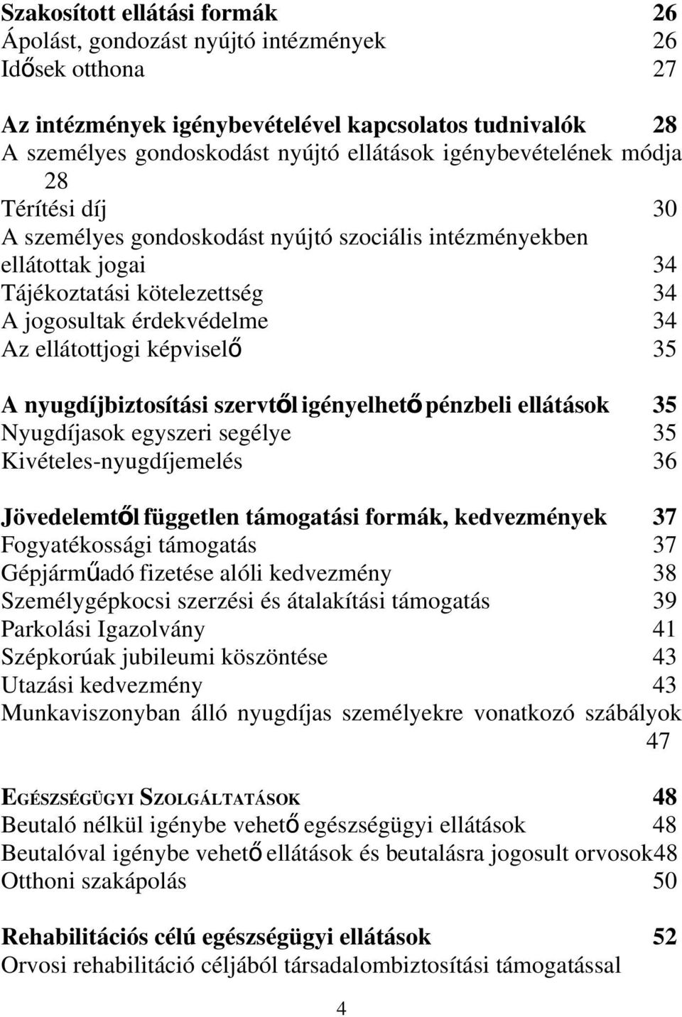 képviselő 35 A nyugdíjbiztosítási szervtől igényelhet őpénzbeli ellátások 35 Nyugdíjasok egyszeri segélye 35 Kivételes-nyugdíjemelés 36 Jövedelemtől független támogatási formák, kedvezmények 37