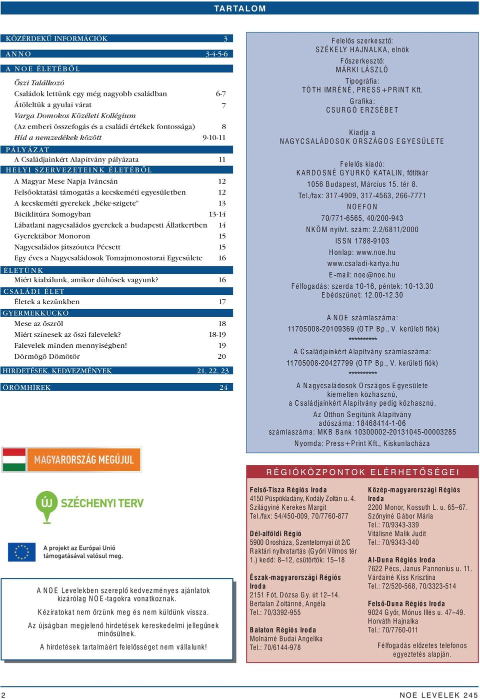 Magyar Mese Napja Iváncsán 12 Felsőoktatási támogatás a kecskeméti egyesületben 12 A kecskeméti gyerekek béke-szigete 13 Biciklitúra Somogyban 13-14 Lábatlani nagycsaládos gyerekek a budapesti