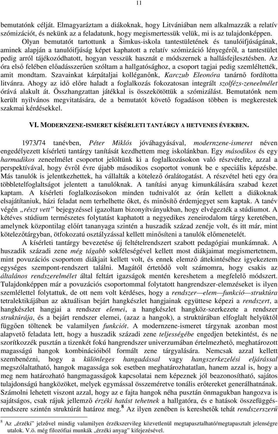 tájékozódhatott, hogyan vesszük hasznát e módszernek a hallásfejlesztésben. Az óra első felében előadásszerűen szóltam a hallgatósághoz, a csoport tagjai pedig szemléltették, amit mondtam.