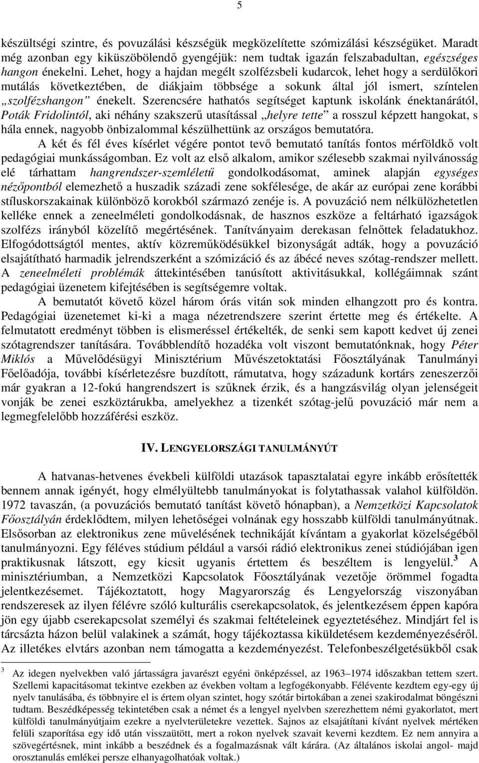 Szerencsére hathatós segítséget kaptunk iskolánk énektanárától, Poták Fridolintól, aki néhány szakszerű utasítással helyre tette a rosszul képzett hangokat, s hála ennek, nagyobb önbizalommal