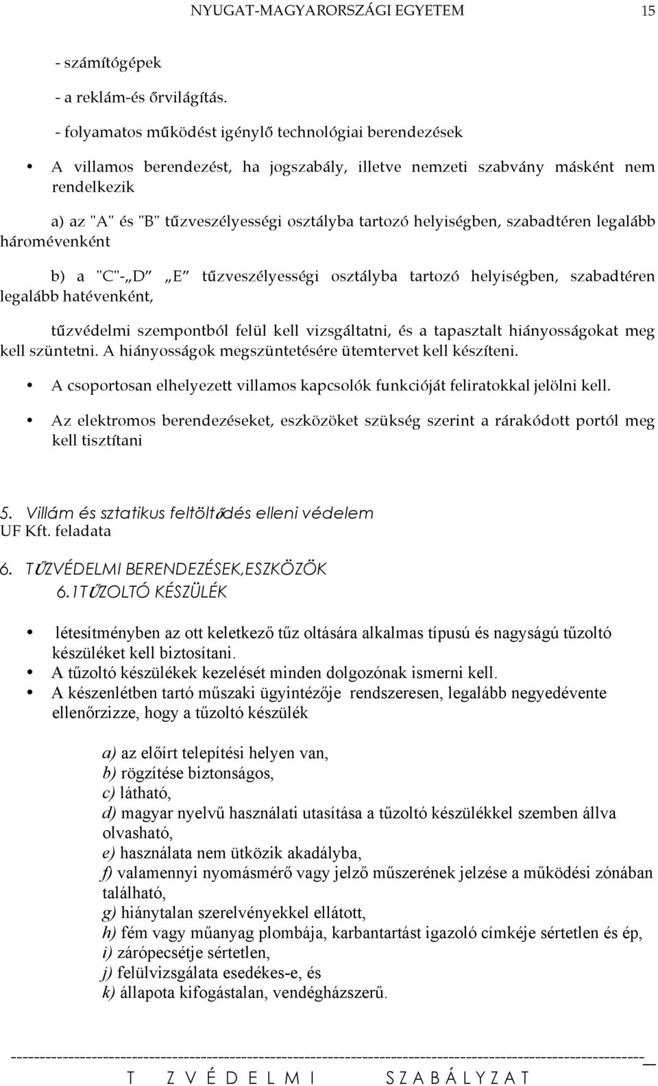 helyiségben, szabadtéren legalább háromévenként b) a "C"- D E tűzveszélyességi osztályba tartozó helyiségben, szabadtéren legalább hatévenként, tűzvédelmi szempontból felül kell vizsgáltatni, és a