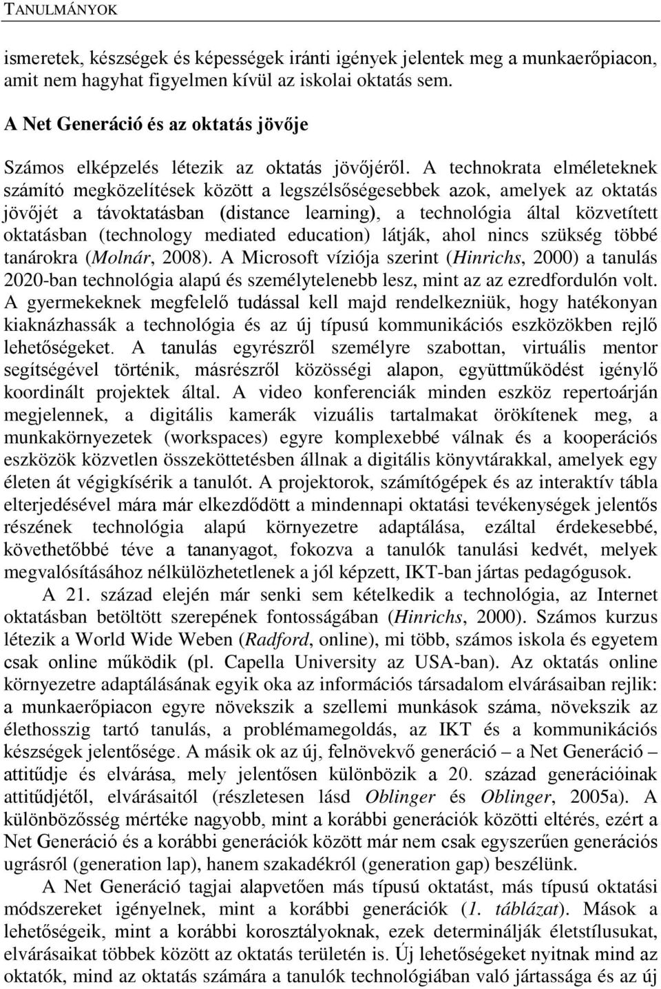 A technokrata elméleteknek számító megközelítések között a legszélsőségesebbek azok, amelyek az oktatás jövőjét a távoktatásban (distance learning), a technológia által közvetített oktatásban