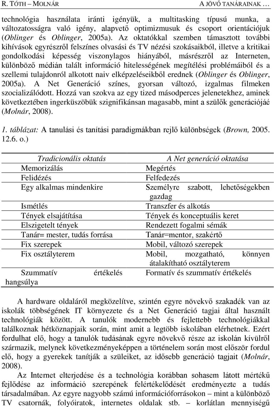 Az oktatókkal szemben támasztott további kihívások egyrészről felszínes olvasási és TV nézési szokásaikból, illetve a kritikai gondolkodási képesség viszonylagos hiányából, másrészről az Interneten,