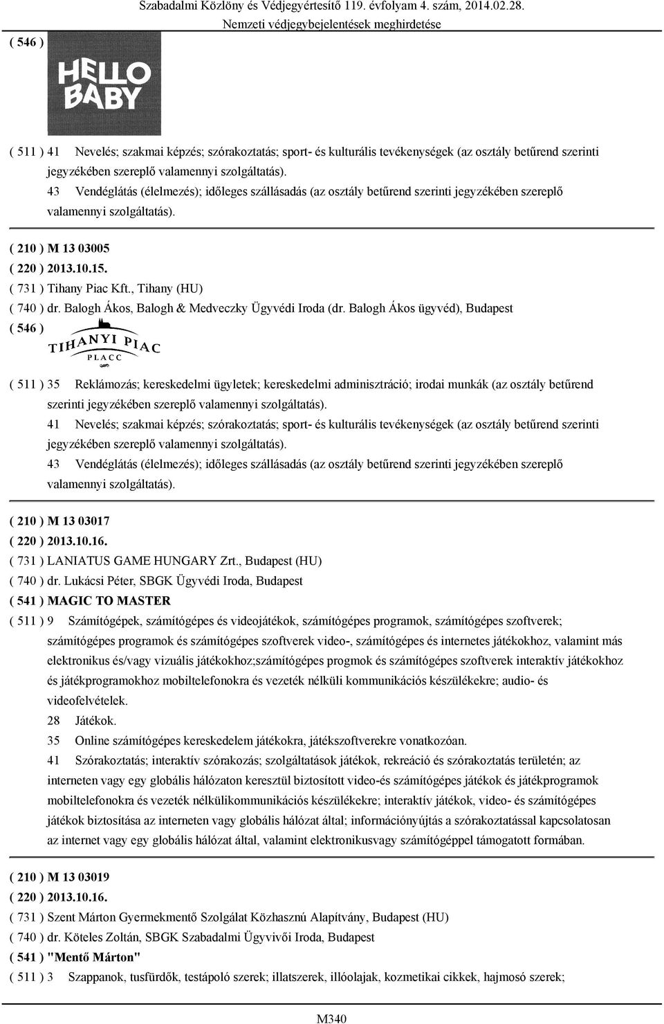 43 Vendéglátás (élelmezés); időleges szállásadás (az osztály betűrend szerinti jegyzékében szereplő valamennyi szolgáltatás). ( 210 ) M 13 03005 ( 220 ) 2013.10.15. ( 731 ) Tihany Piac Kft.