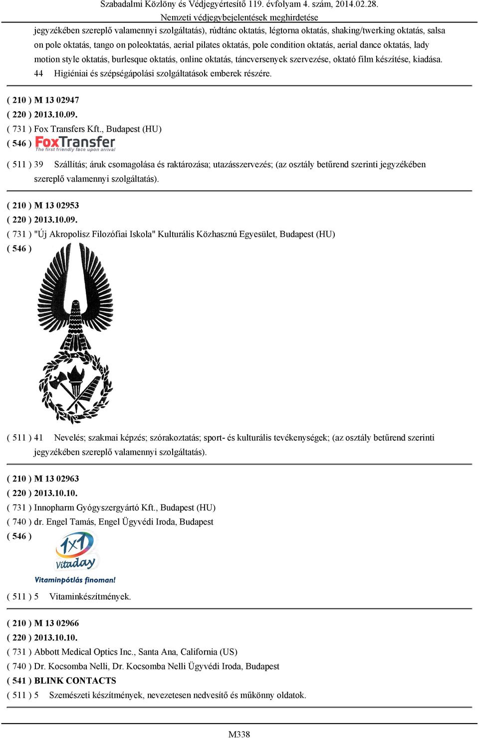 44 Higiéniai és szépségápolási szolgáltatások emberek részére. ( 210 ) M 13 02947 ( 220 ) 2013.10.09. ( 731 ) Fox Transfers Kft.