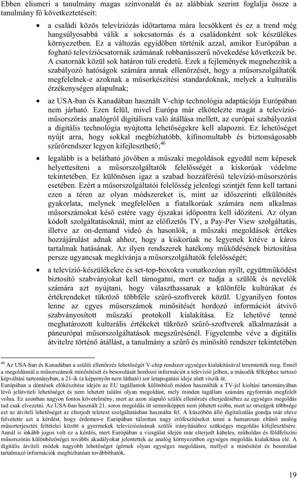 Ez a változás egyidőben történik azzal, amikor Európában a fogható televíziócsatornák számának robbanásszerű növekedése következik be. A csatornák közül sok határon túli eredetű.