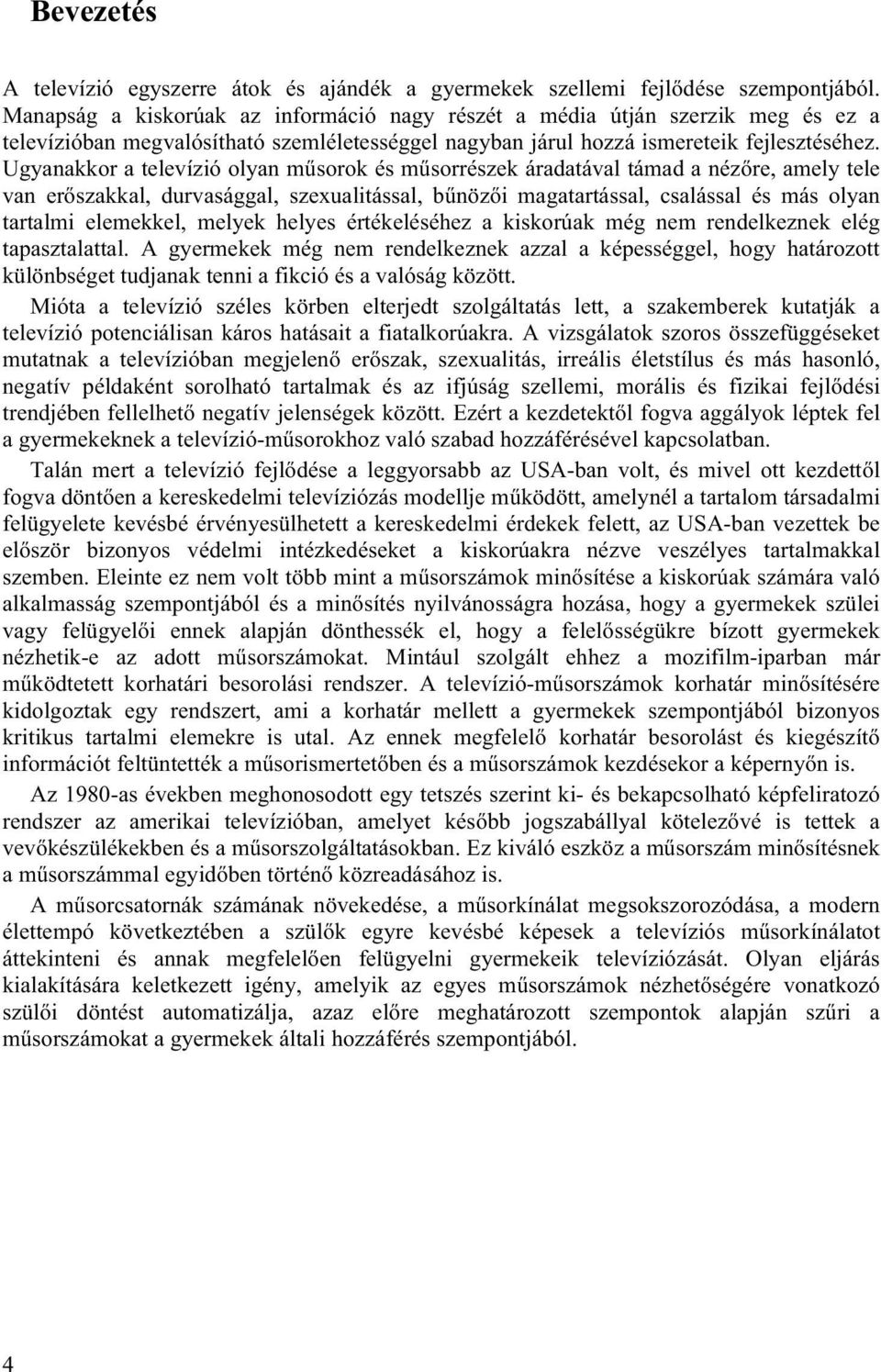 Ugyanakkor a televízió olyan műsorok és műsorrészek áradatával támad a nézőre, amely tele van erőszakkal, durvasággal, szexualitással, bűnözői magatartással, csalással és más olyan tartalmi