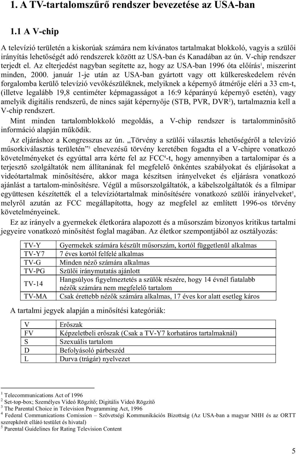 V-chip rendszer terjedt el. Az elterjedést nagyban segítette az, hogy az USA-ban 1996 óta előírás 1, miszerint minden, 2000.