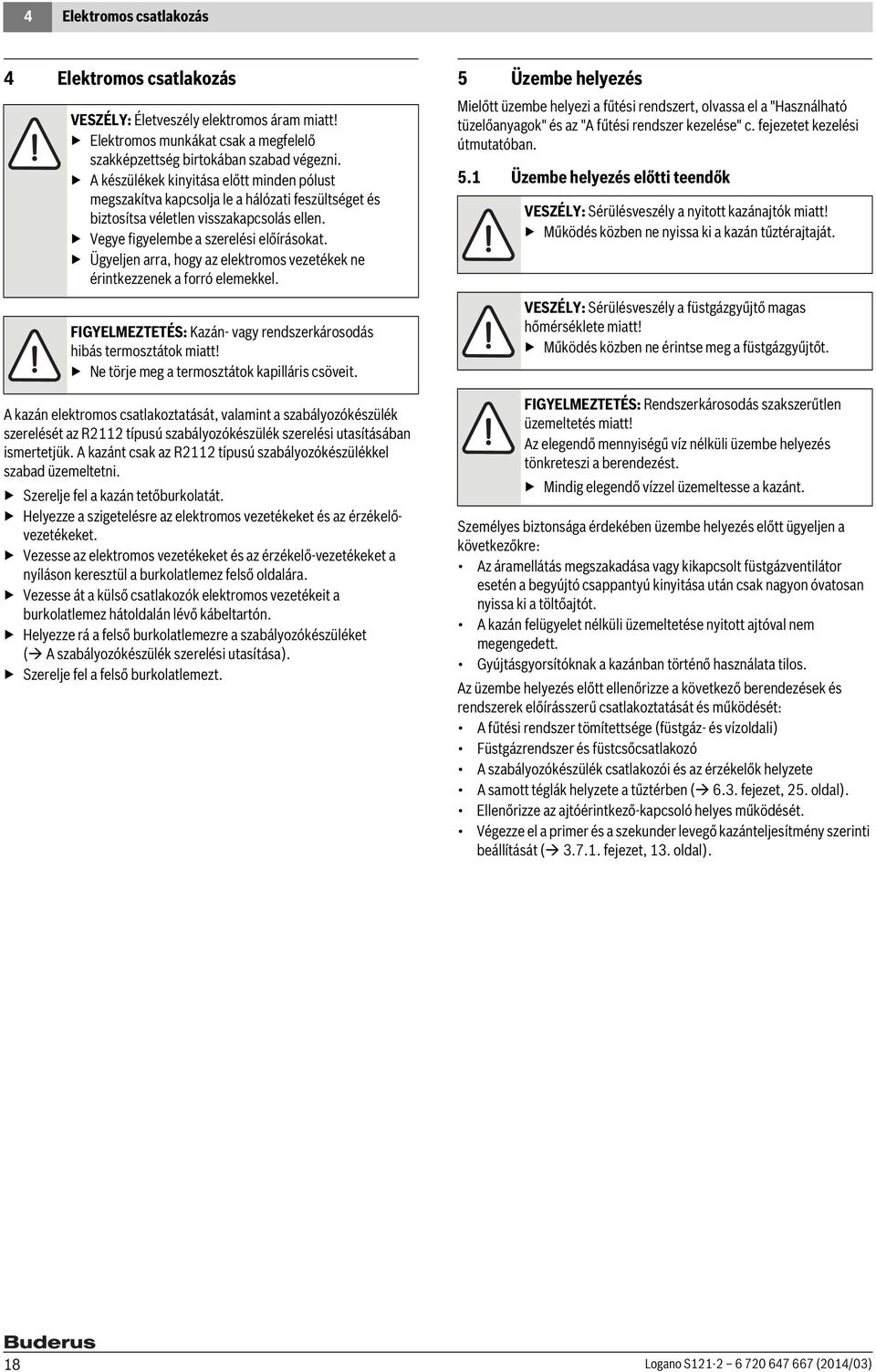 Ügyeljen arra, hogy az elektromos vezetékek ne érintkezzenek a forró elemekkel. FIGYELMEZTETÉS: Kazán- vagy rendszerkárosodás hibás termosztátok miatt! Ne törje meg a termosztátok kapilláris csöveit.