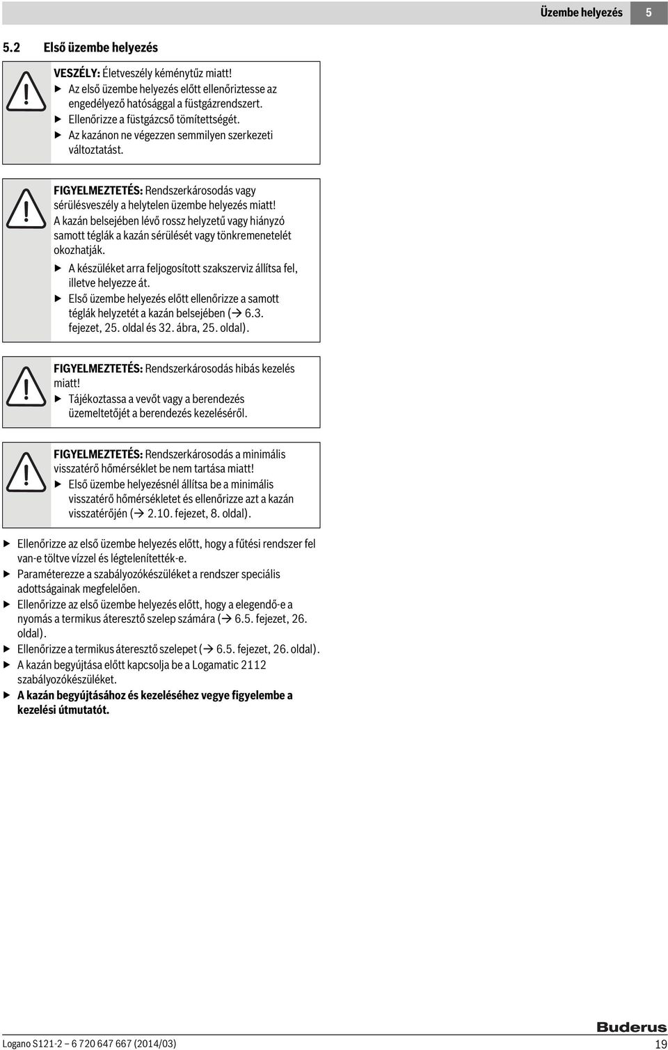 A kazán belsejében lévő rossz helyzetű vagy hiányzó samott téglák a kazán sérülését vagy tönkremenetelét okozhatják. A készüléket arra feljogosított szakszerviz állítsa fel, illetve helyezze át.