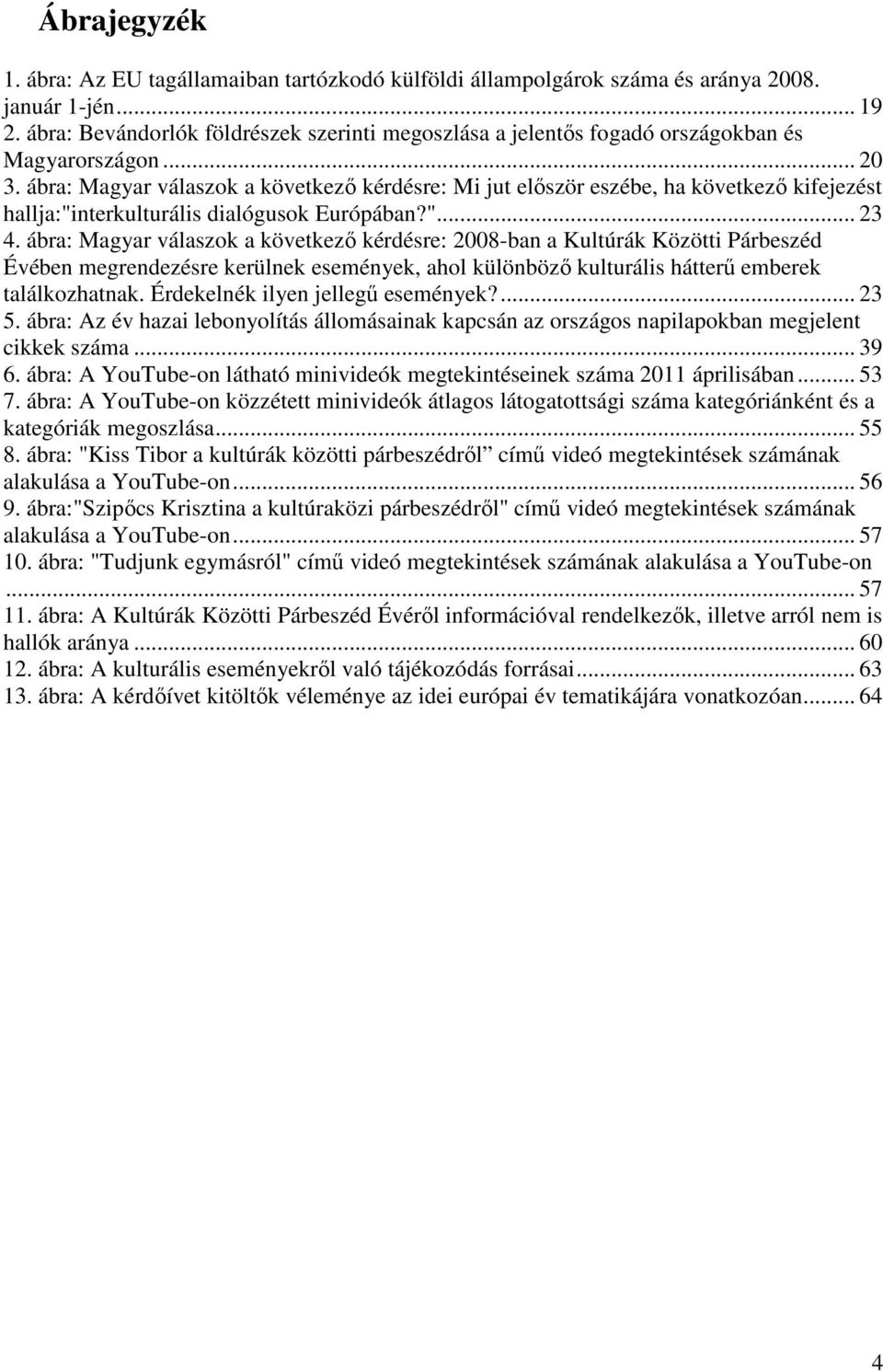 ábra: Magyar válaszok a következő kérdésre: Mi jut először eszébe, ha következő kifejezést hallja:"interkulturális dialógusok Európában?"... 23 4.