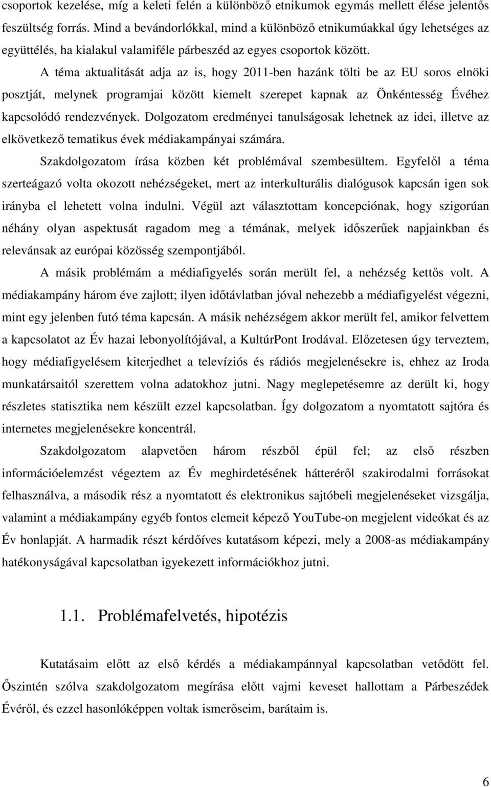 A téma aktualitását adja az is, hogy 2011-ben hazánk tölti be az EU soros elnöki posztját, melynek programjai között kiemelt szerepet kapnak az Önkéntesség Évéhez kapcsolódó rendezvények.