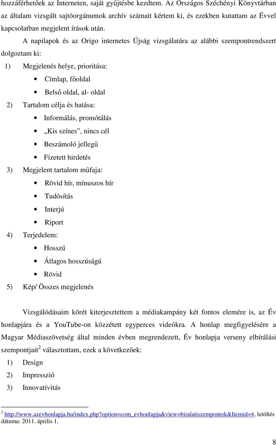 A napilapok és az Origo internetes Újság vizsgálatára az alábbi szempontrendszert dolgoztam ki: 1) Megjelenés helye, prioritása: Címlap, főoldal Belső oldal, al- oldal 2) Tartalom célja és hatása: