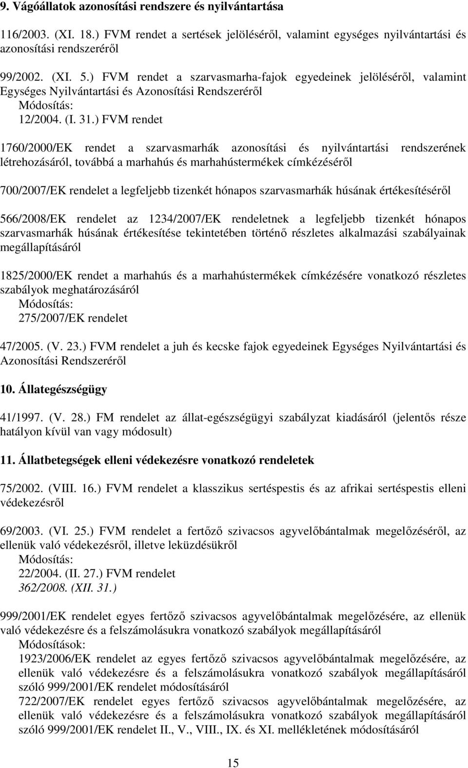 ) FVM rendet 1760/2000/EK rendet a szarvasmarhák azonosítási és nyilvántartási rendszerének létrehozásáról, továbbá a marhahús és marhahústermékek címkézésérıl 700/2007/EK rendelet a legfeljebb