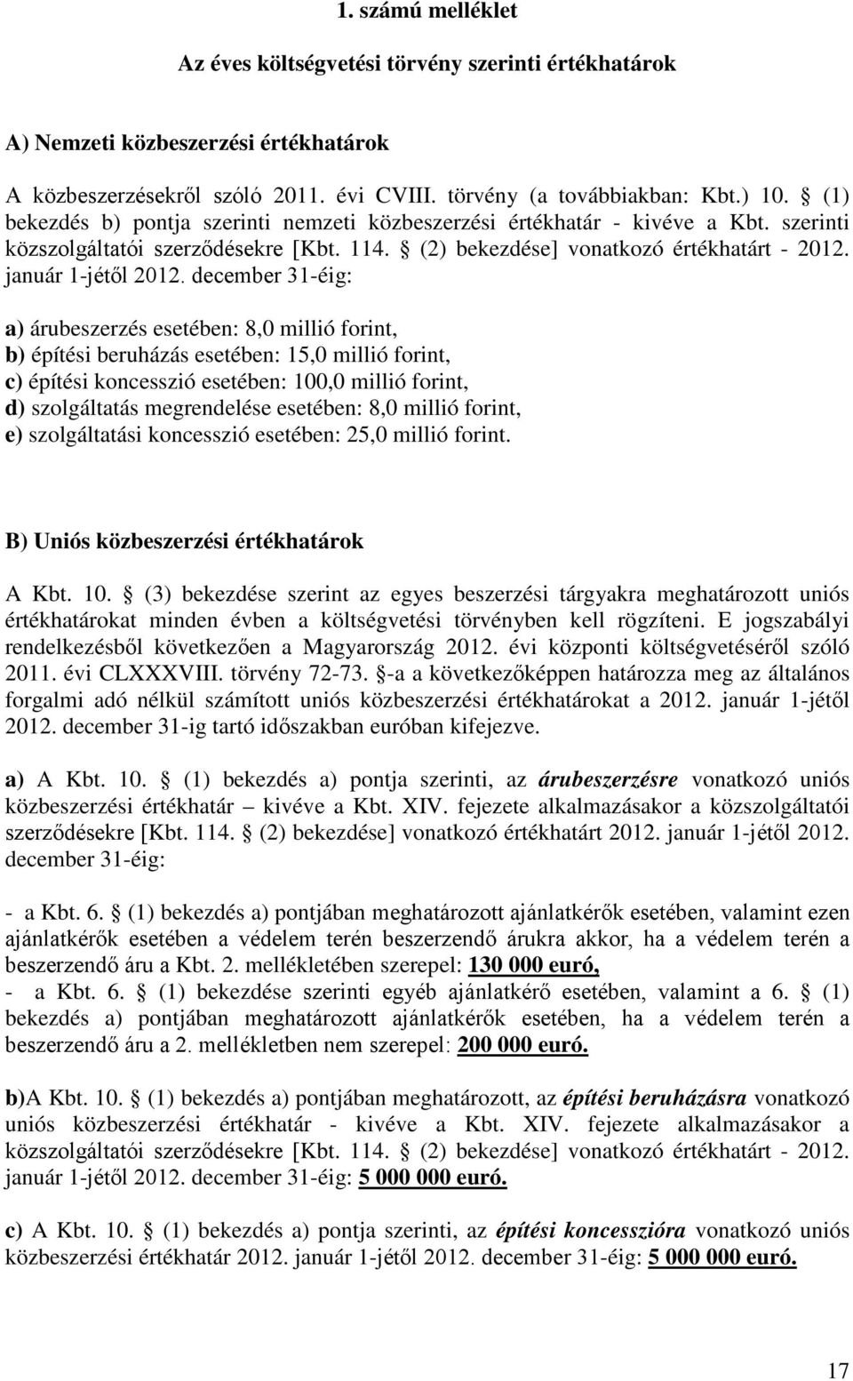 december 31-éig: a) árubeszerzés esetében: 8,0 millió forint, b) építési beruházás esetében: 15,0 millió forint, c) építési koncesszió esetében: 100,0 millió forint, d) szolgáltatás megrendelése