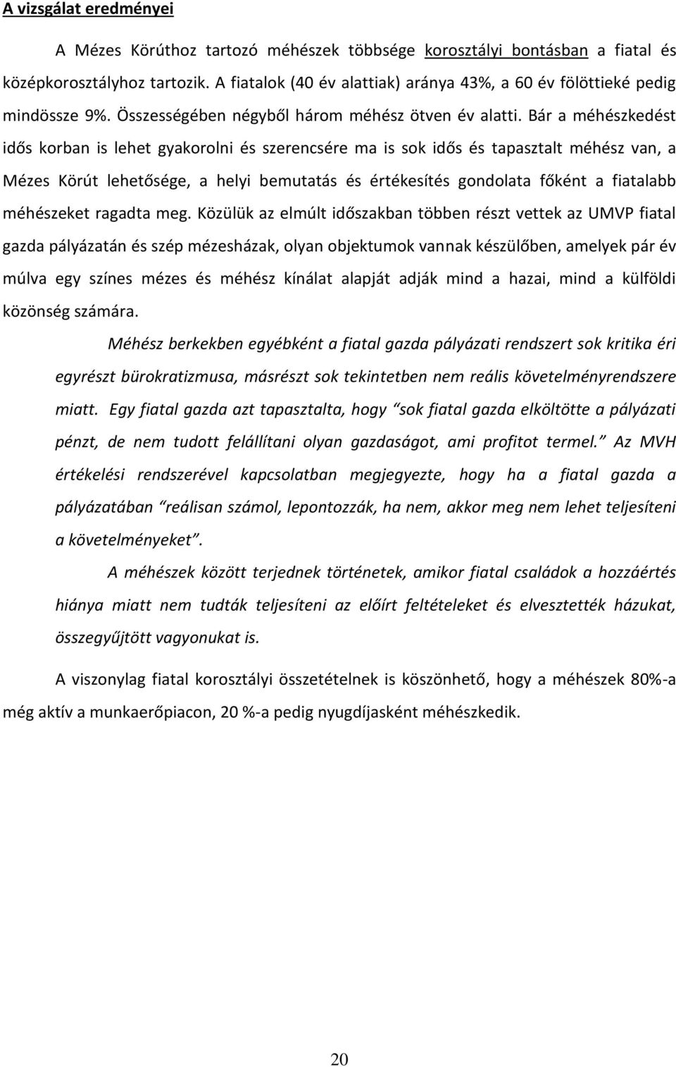 Bár a méhészkedést idős korban is lehet gyakorolni és szerencsére ma is sok idős és tapasztalt méhész van, a Mézes Körút lehetősége, a helyi bemutatás és értékesítés gondolata főként a fiatalabb