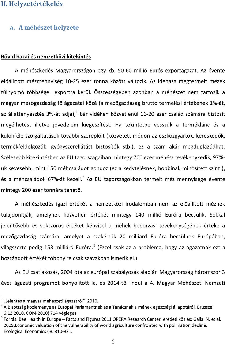 Összességében azonban a méhészet nem tartozik a magyar mezőgazdaság fő ágazatai közé (a mezőgazdaság bruttó termelési értékének 1%-át, az állattenyésztés 3%-át adja), 1 bár vidéken közvetlenül 16-20