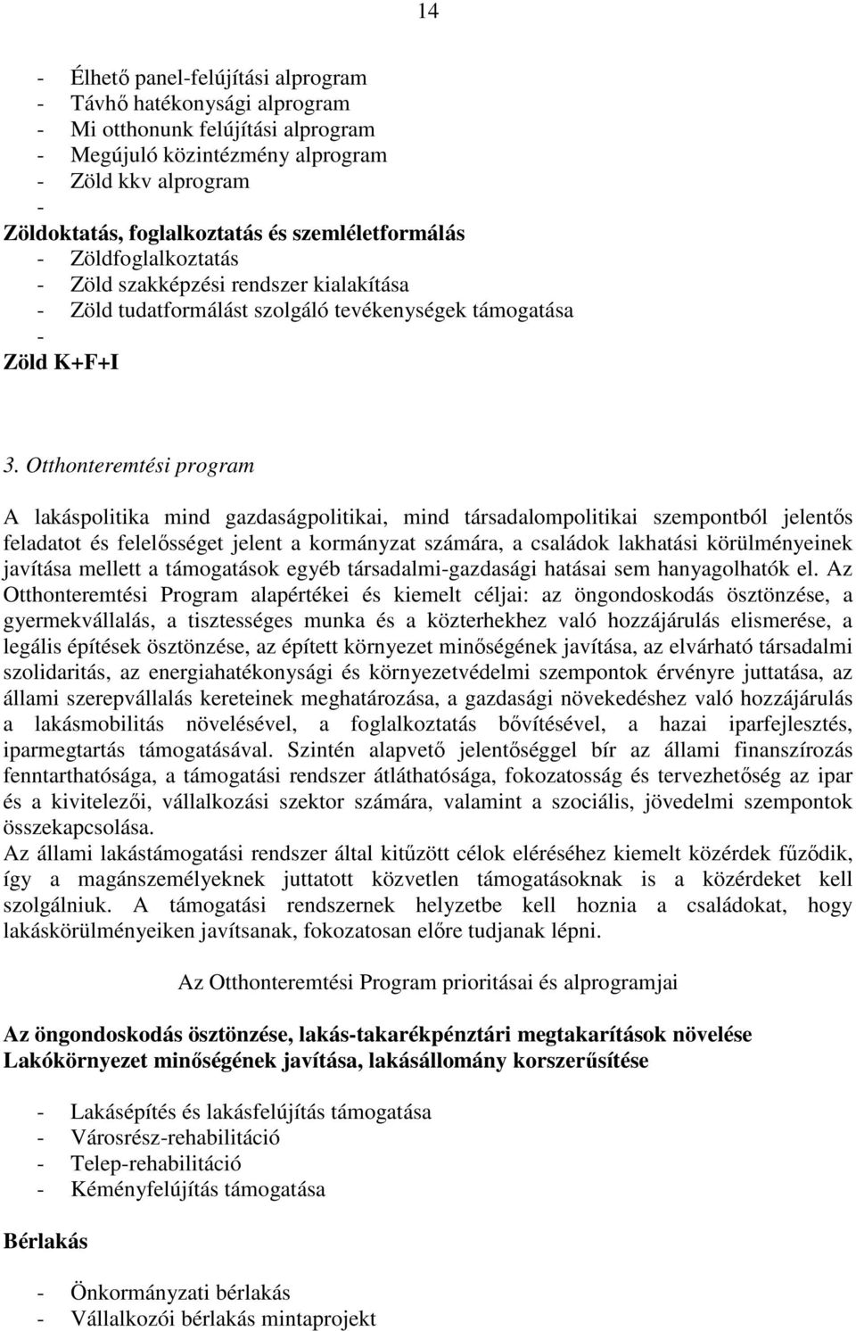 Otthonteremtési program A lakáspolitika mind gazdaságpolitikai, mind társadalompolitikai szempontból jelentős feladatot és felelősséget jelent a kormányzat számára, a családok lakhatási