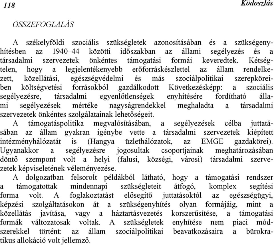 Kétségtelen, hogy a legjelentékenyebb erőforráskészlettel az állam rendelkezett, közellátási, egészségvédelmi és más szociálpolitikai szerepköreiben költségvetési forrásokból gazdálkodott