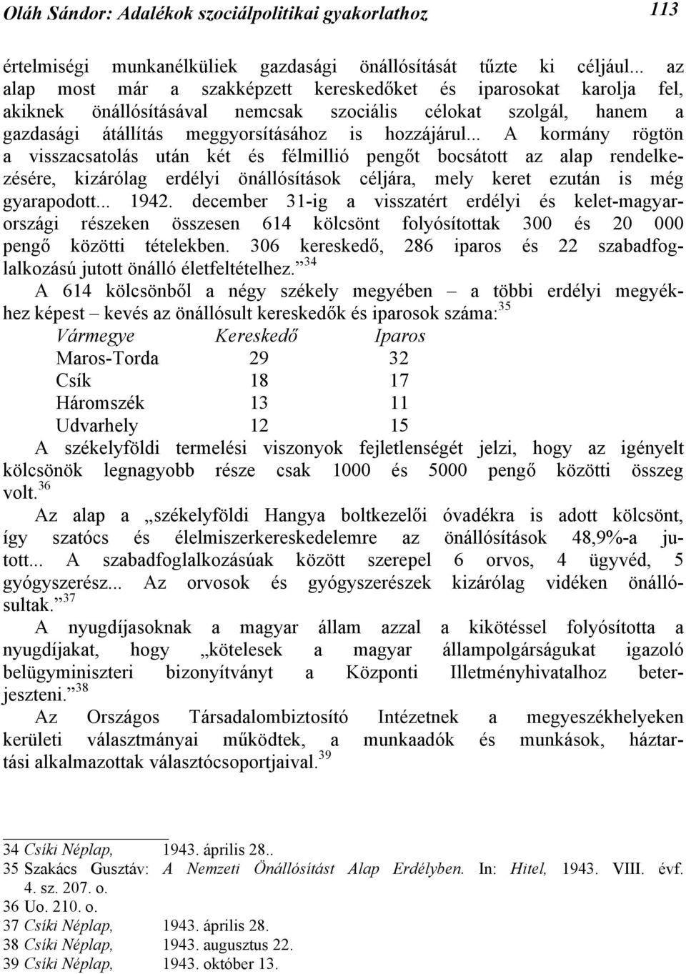 .. A kormány rögtön a visszacsatolás után két és félmillió pengőt bocsátott az alap rendelkezésére, kizárólag erdélyi önállósítások céljára, mely keret ezután is még gyarapodott... 1942.