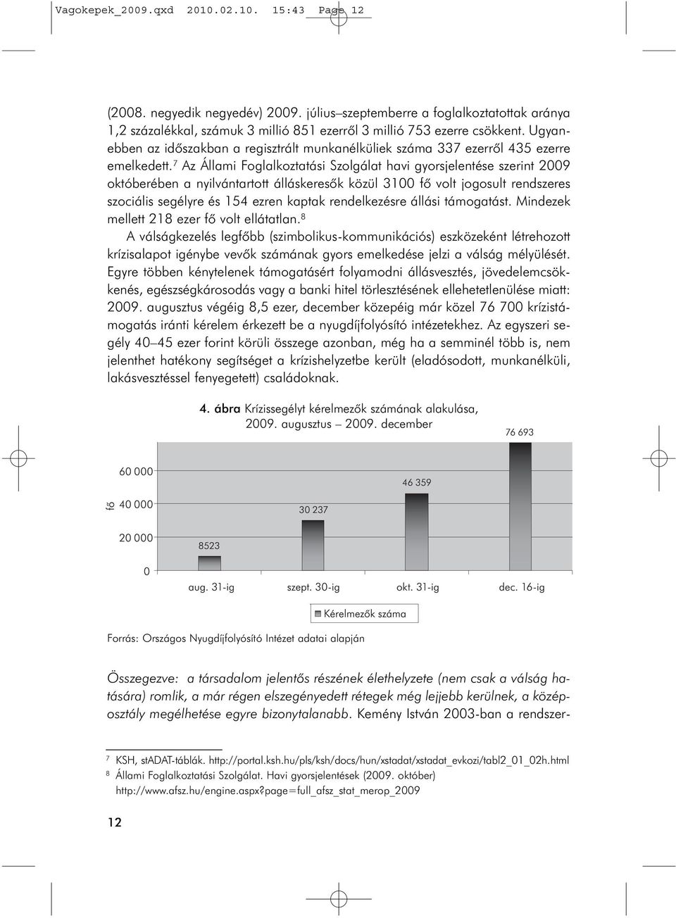 7 Az Állami Foglalkoztatási Szolgálat havi gyorsjelentése szerint 2009 októberében a nyilvántartott álláskeresõk közül 3100 fõ volt jogosult rendszeres szociális segélyre és 154 ezren kaptak