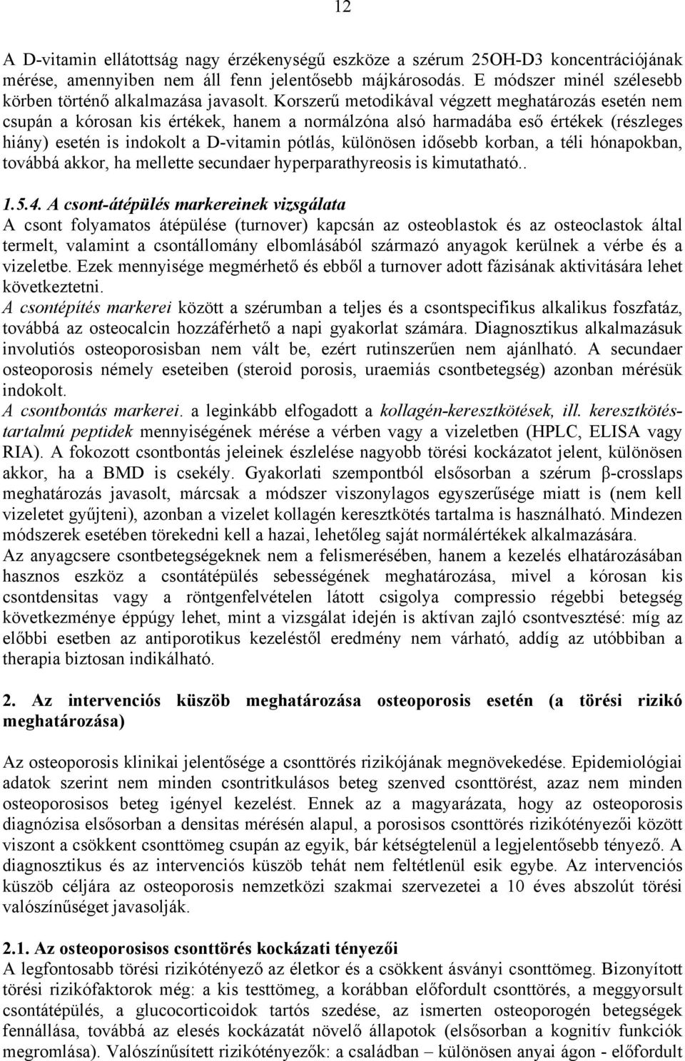 Korszerű metodikával végzett meghatározás esetén nem csupán a kórosan kis értékek, hanem a normálzóna alsó harmadába eső értékek (részleges hiány) esetén is indokolt a D-vitamin pótlás, különösen