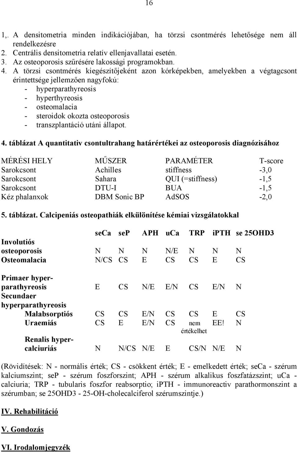 A törzsi csontmérés kiegészítőjeként azon kórképekben, amelyekben a végtagcsont érintettsége jellemzően nagyfokú: - hyperparathyreosis - hyperthyreosis - osteomalacia - steroidok okozta osteoporosis