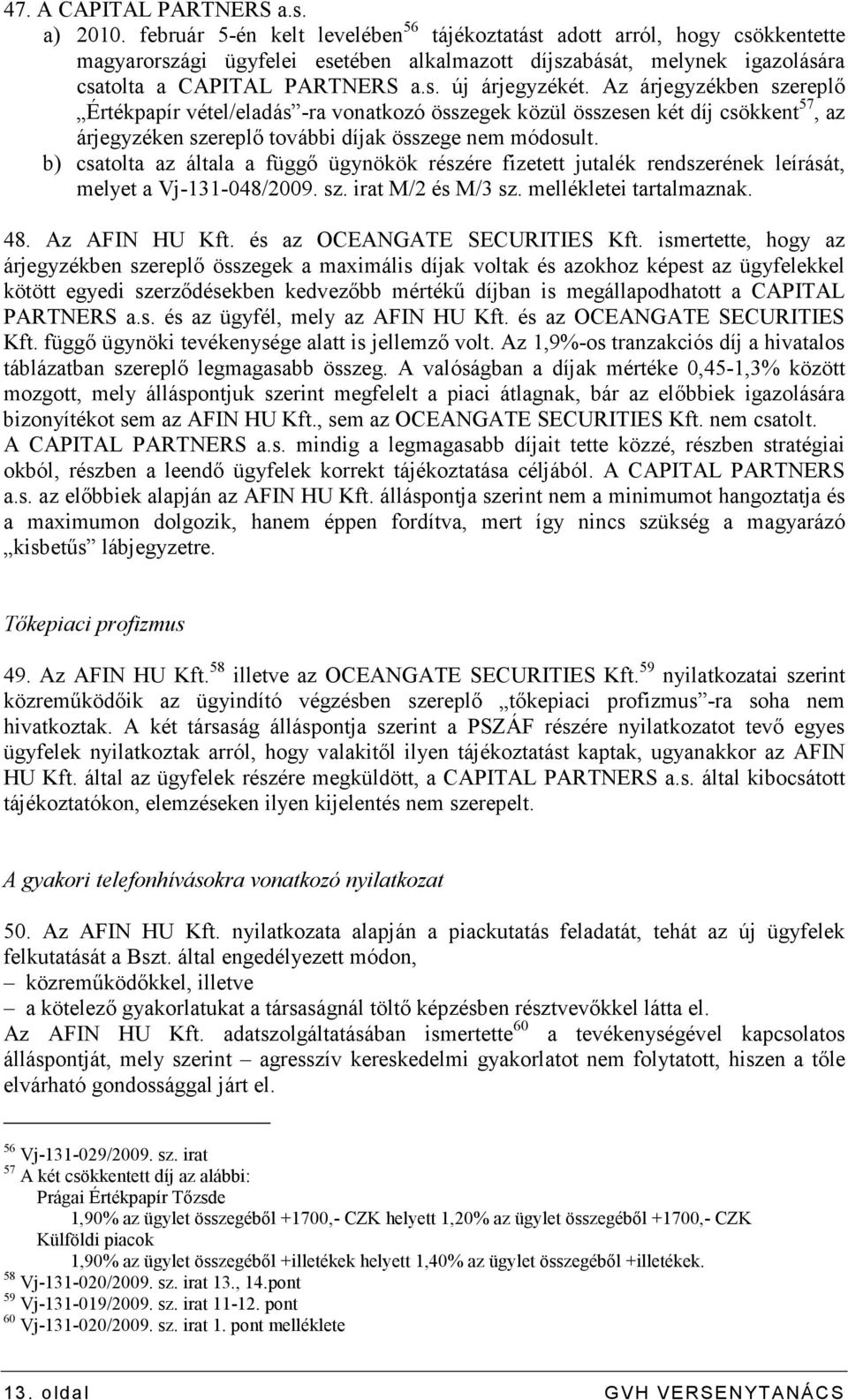 Az árjegyzékben szereplı Értékpapír vétel/eladás -ra vonatkozó összegek közül összesen két díj csökkent 57, az árjegyzéken szereplı további díjak összege nem módosult.