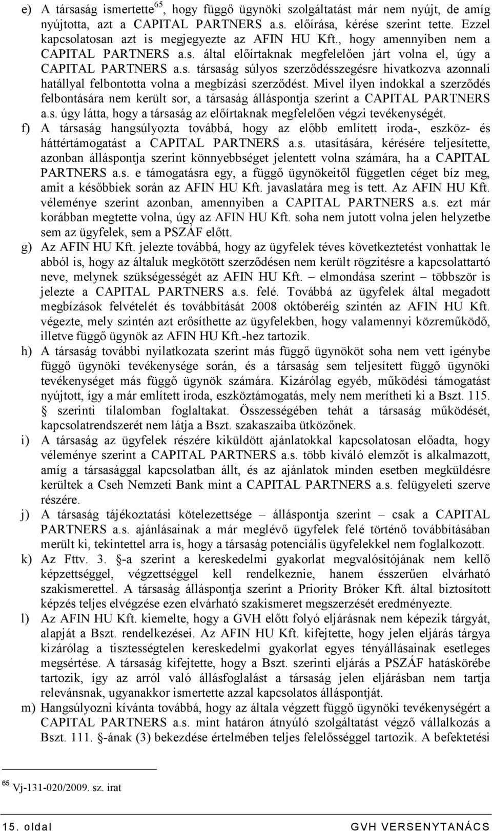 Mivel ilyen indokkal a szerzıdés felbontására nem került sor, a társaság álláspontja szerint a CAPITAL PARTNERS a.s. úgy látta, hogy a társaság az elıírtaknak megfelelıen végzi tevékenységét.