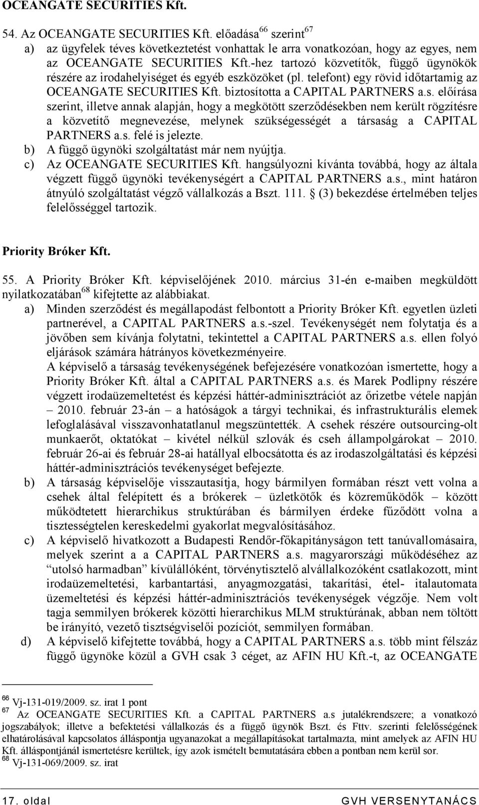 ére az irodahelyiséget és egyéb eszközöket (pl. telefont) egy rövid idıtartamig az OCEANGATE SECURITIES Kft. biztosította a CAPITAL PARTNERS a.s. elıírása szerint, illetve annak alapján, hogy a megkötött szerzıdésekben nem került rögzítésre a közvetítı megnevezése, melynek szükségességét a társaság a CAPITAL PARTNERS a.