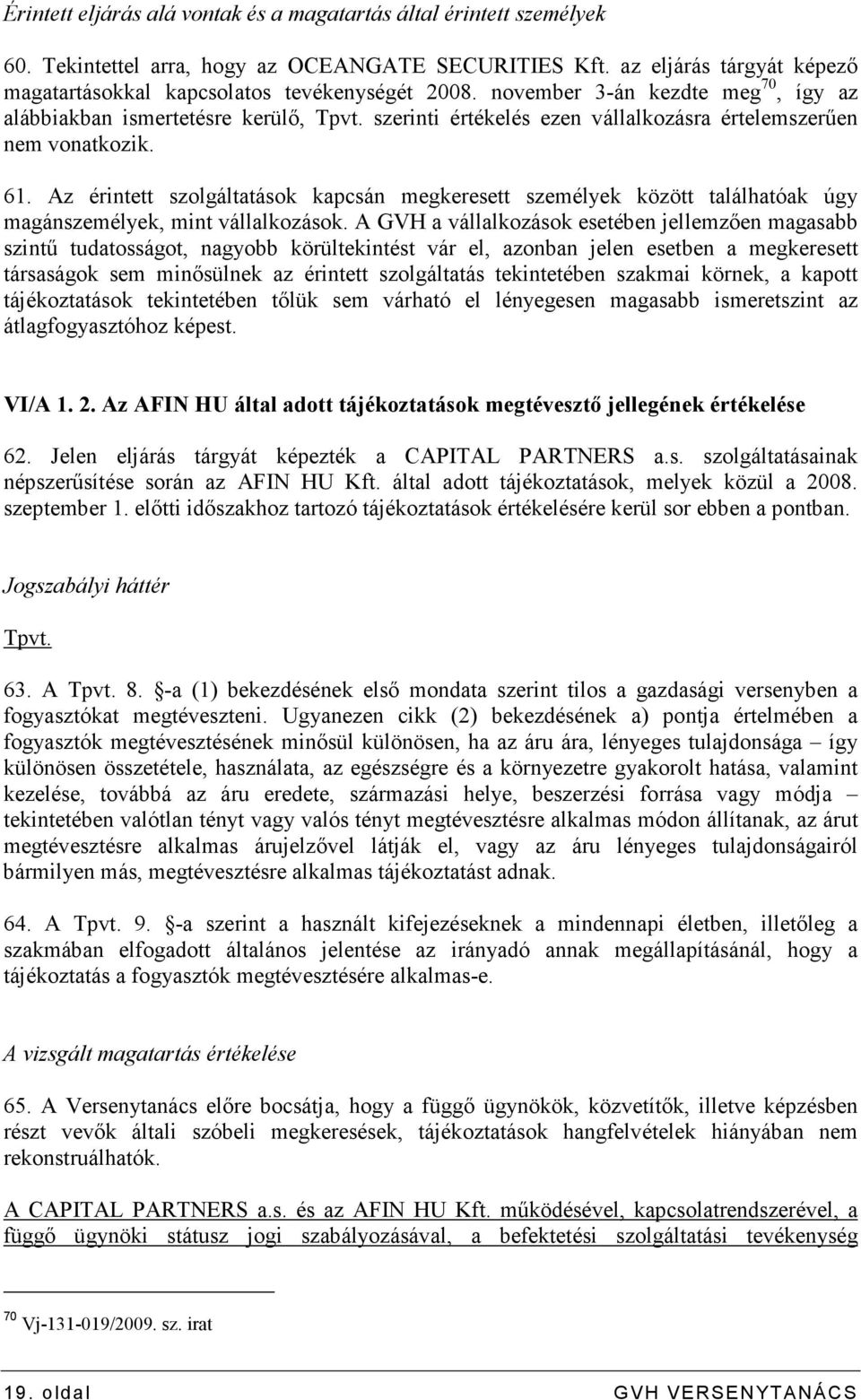 Az érintett szolgáltatások kapcsán megkeresett személyek között találhatóak úgy magánszemélyek, mint vállalkozások.